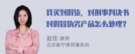 我买到假货，对刑事判决书对假冒伪劣产品怎么处理？