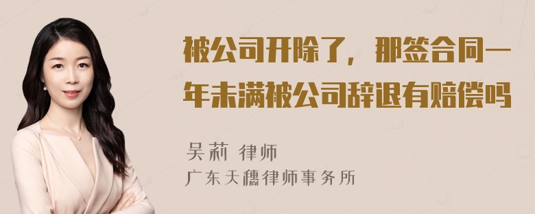 被公司开除了，那签合同一年未满被公司辞退有赔偿吗