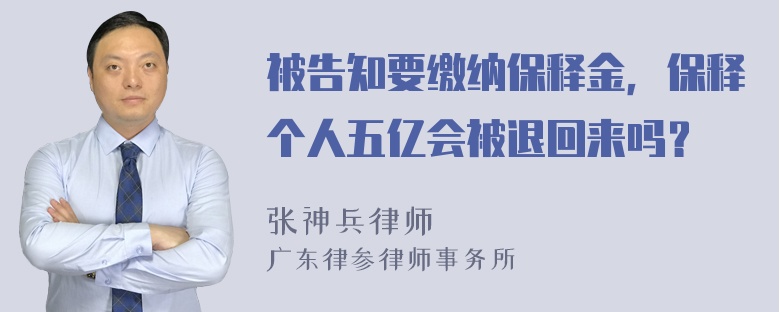 被告知要缴纳保释金，保释个人五亿会被退回来吗？