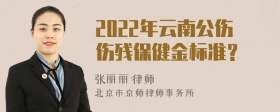 2022年云南公伤伤残保健金标准？