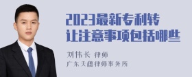 2023最新专利转让注意事项包括哪些