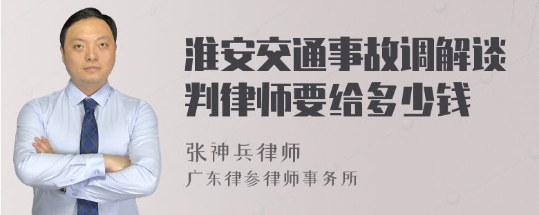 淮安交通事故调解谈判律师要给多少钱