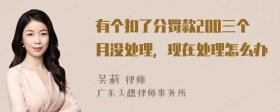 有个扣了分罚款200三个月没处理，现在处理怎么办