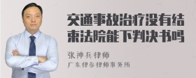 交通事故治疗没有结束法院能下判决书吗