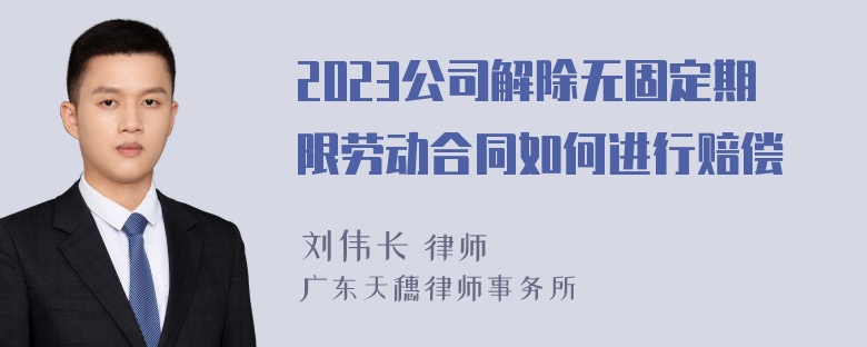 2023公司解除无固定期限劳动合同如何进行赔偿