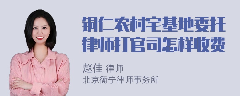 铜仁农村宅基地委托律师打官司怎样收费