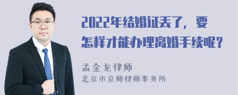 2022年结婚证丢了，要怎样才能办理离婚手续呢？