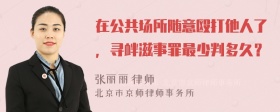 在公共场所随意殴打他人了，寻衅滋事罪最少判多久？