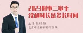 2023刑事二审手续和时长是多长时间