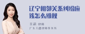 辽宁相邻关系纠纷应该怎么维权