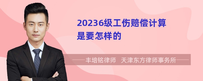 20236级工伤赔偿计算是要怎样的