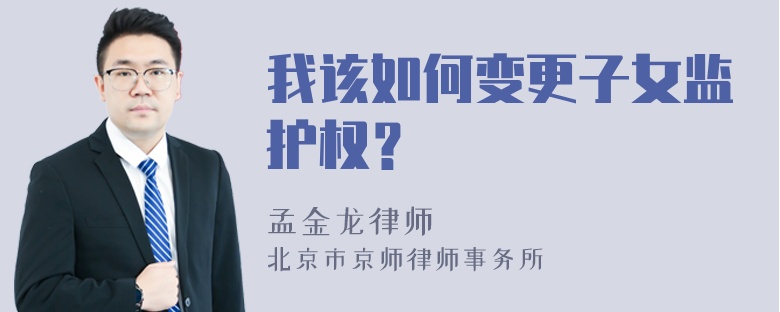 我该如何变更子女监护权？