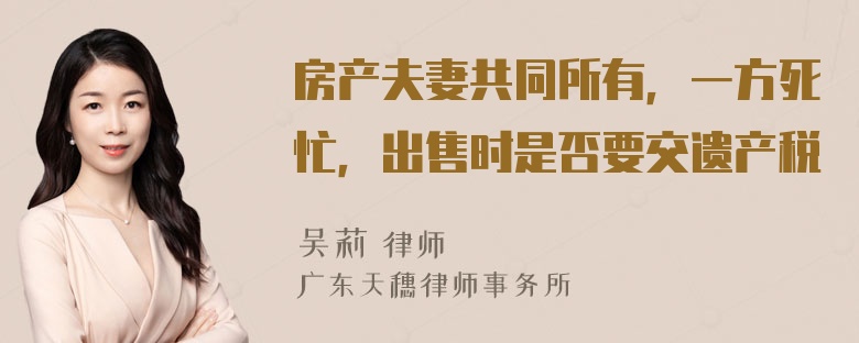 房产夫妻共同所有，一方死忙，出售时是否要交遗产税