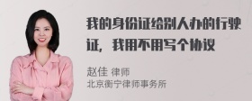 我的身份证给别人办的行驶证，我用不用写个协议