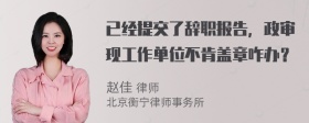 已经提交了辞职报告，政审现工作单位不肯盖章咋办？