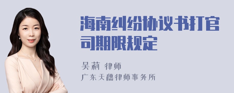 海南纠纷协议书打官司期限规定