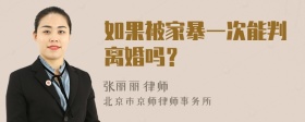 如果被家暴一次能判离婚吗？