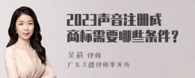 2023声音注册成商标需要哪些条件？