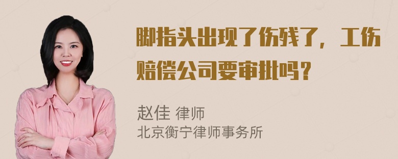 脚指头出现了伤残了，工伤赔偿公司要审批吗？