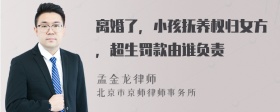 离婚了，小孩抚养权归女方，超生罚款由谁负责