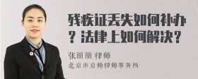 残疾证丢失如何补办？法律上如何解决？