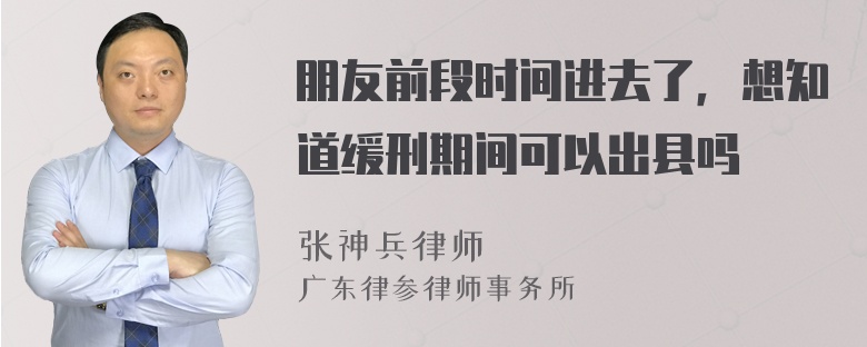 朋友前段时间进去了，想知道缓刑期间可以出县吗