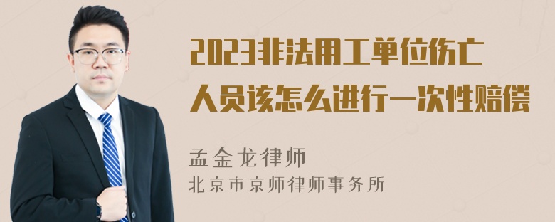 2023非法用工单位伤亡人员该怎么进行一次性赔偿