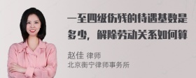 一至四级伤残的待遇基数是多少，解除劳动关系如何算