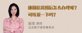 廉租房离婚后怎么办理呢？可以说一下吗？