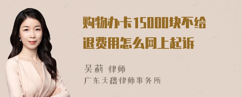 购物办卡15000块不给退费用怎么网上起诉