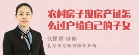 农村房子没房产证怎么过户给自己的子女