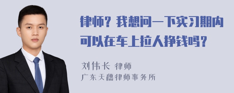 律师？我想问一下实习期内可以在车上拉人挣钱吗？