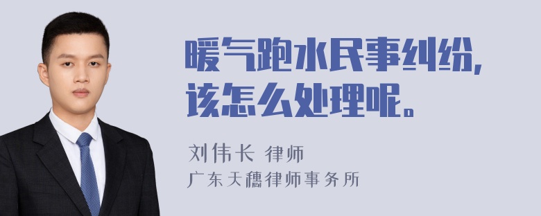 暖气跑水民事纠纷，该怎么处理呢。