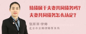 赌债属于夫妻共同债务吗？夫妻共同债务怎么认定？