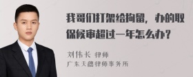 我哥们打架给拘留，办的取保候审超过一年怎么办？