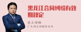 黑龙江合同纠纷有效期规定