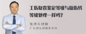 工伤复查鉴定等级与原伤残等级处理一样吗？