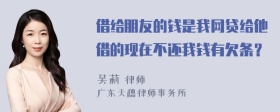 借给朋友的钱是我网贷给他借的现在不还我钱有欠条？