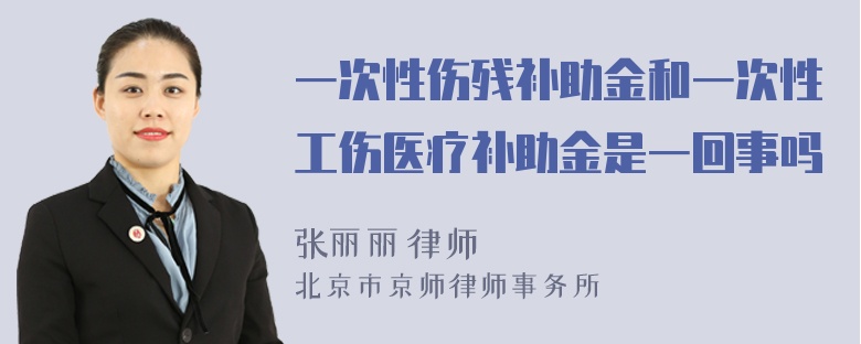 一次性伤残补助金和一次性工伤医疗补助金是一回事吗