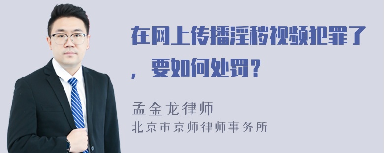 在网上传播淫秽视频犯罪了，要如何处罚？