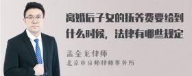 离婚后子女的抚养费要给到什么时候，法律有哪些规定