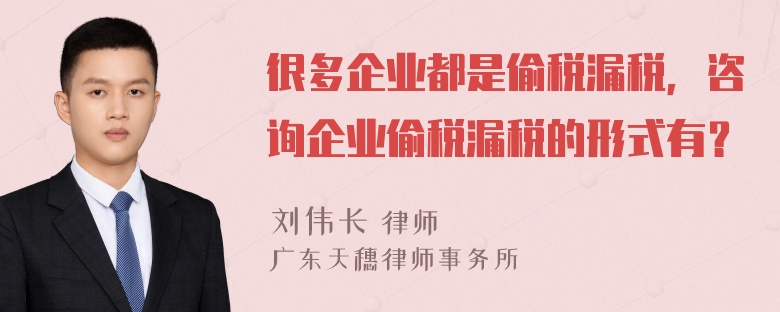 很多企业都是偷税漏税，咨询企业偷税漏税的形式有？