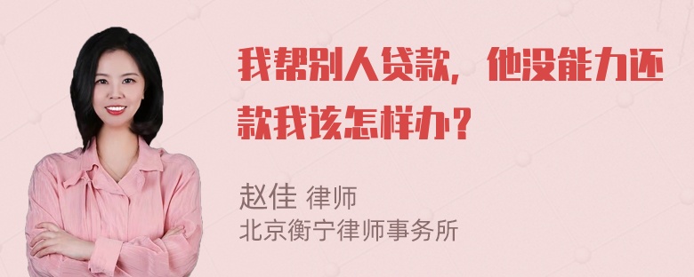 我帮别人贷款，他没能力还款我该怎样办？