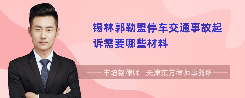 锡林郭勒盟停车交通事故起诉需要哪些材料