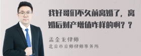 我好哥们不久前离婚了，离婚后财产增值咋样的啊？？