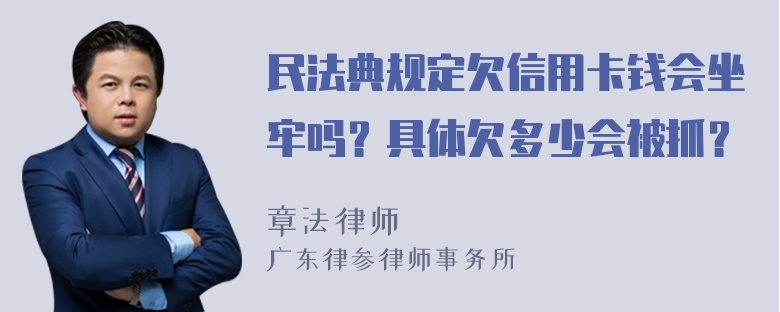 民法典规定欠信用卡钱会坐牢吗？具体欠多少会被抓？