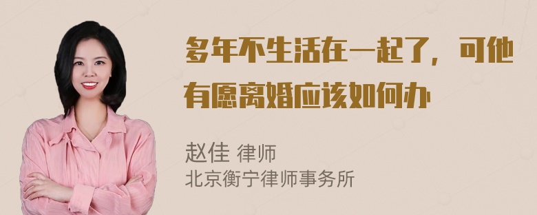 多年不生活在一起了，可他有愿离婚应该如何办