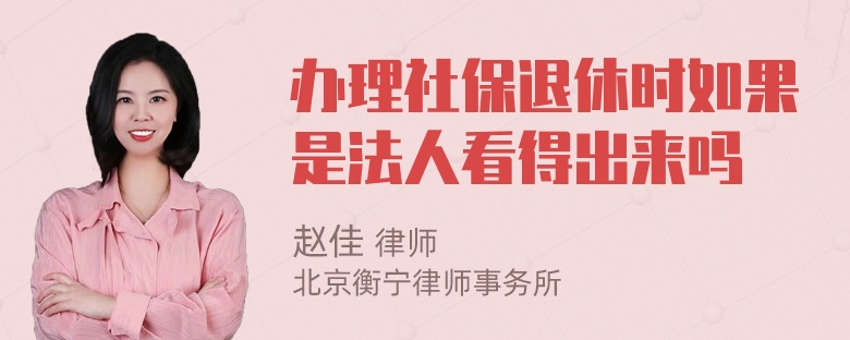 办理社保退休时如果是法人看得出来吗