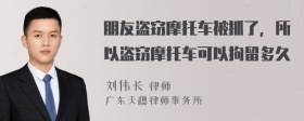 朋友盗窃摩托车被抓了，所以盗窃摩托车可以拘留多久