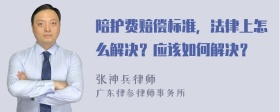 陪护费赔偿标准，法律上怎么解决？应该如何解决？